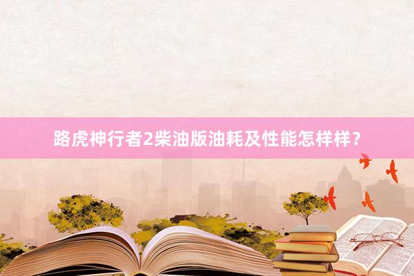 路虎神行者2柴油版油耗及性能怎样样？