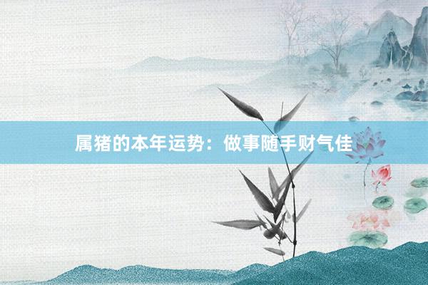 属猪的本年运势：做事随手财气佳