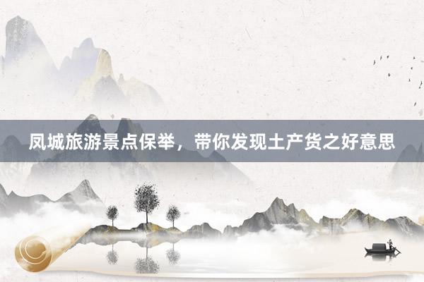 凤城旅游景点保举，带你发现土产货之好意思