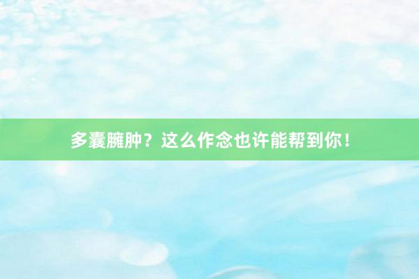 多囊臃肿？这么作念也许能帮到你！